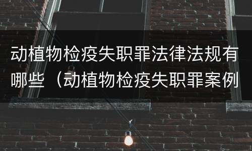 动植物检疫失职罪法律法规有哪些（动植物检疫失职罪案例）