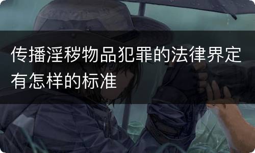传播淫秽物品犯罪的法律界定有怎样的标准