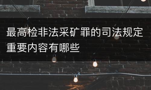 最高检非法采矿罪的司法规定重要内容有哪些