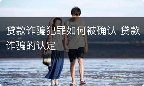 贷款诈骗犯罪如何被确认 贷款诈骗的认定