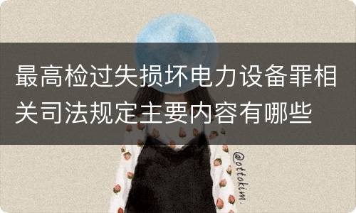 最高检过失损坏电力设备罪相关司法规定主要内容有哪些