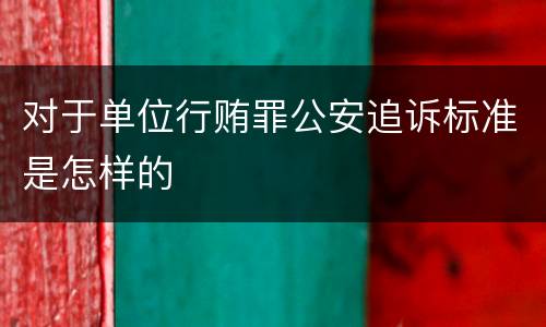 对于单位行贿罪公安追诉标准是怎样的