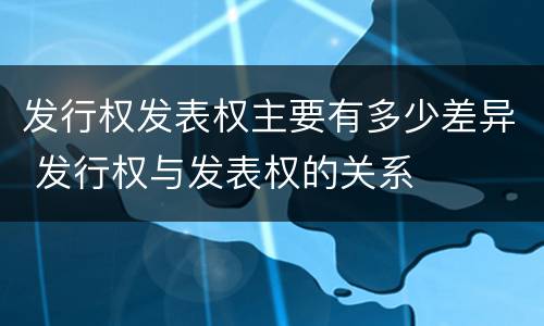 发行权发表权主要有多少差异 发行权与发表权的关系