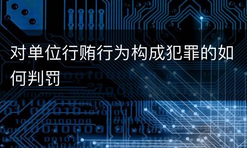 对单位行贿行为构成犯罪的如何判罚