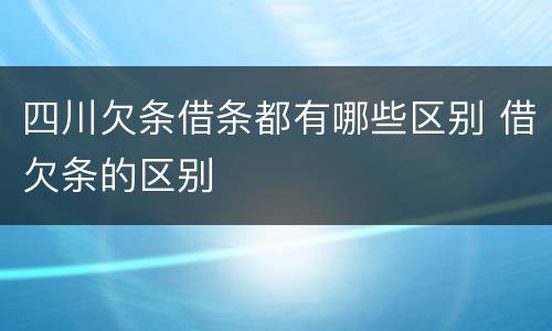 四川欠条借条都有哪些区别 借欠条的区别