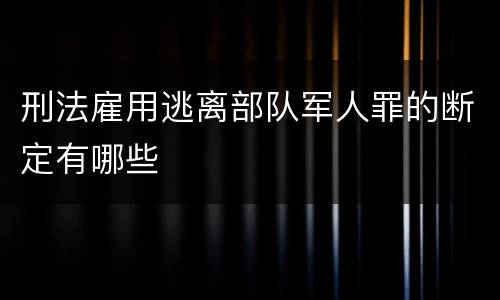 刑法雇用逃离部队军人罪的断定有哪些