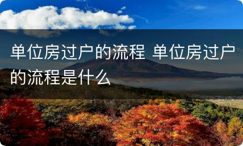单位房过户的流程 单位房过户的流程是什么