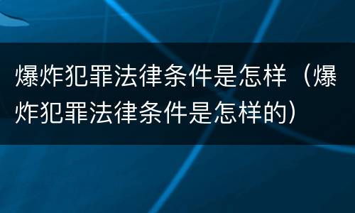 爆炸犯罪法律条件是怎样（爆炸犯罪法律条件是怎样的）