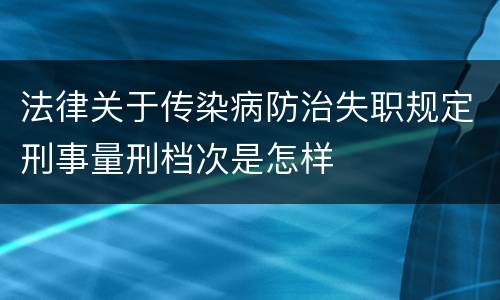 法律关于传染病防治失职规定刑事量刑档次是怎样