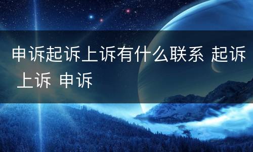 申诉起诉上诉有什么联系 起诉 上诉 申诉