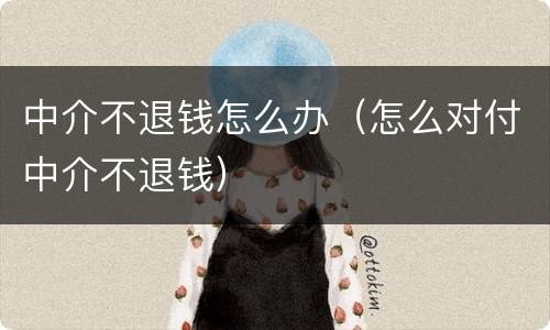 中介不退钱怎么办（怎么对付中介不退钱）