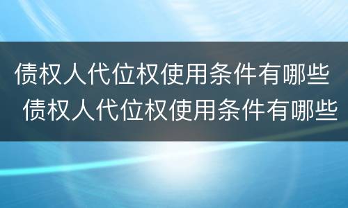 债权人代位权使用条件有哪些 债权人代位权使用条件有哪些要求