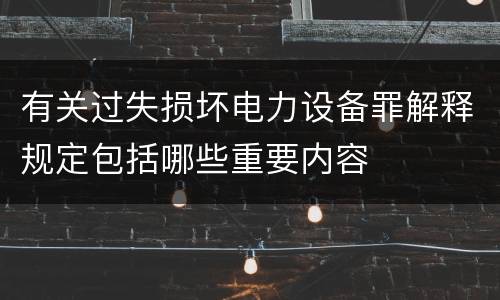 有关过失损坏电力设备罪解释规定包括哪些重要内容