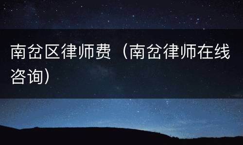 南岔区律师费（南岔律师在线咨询）