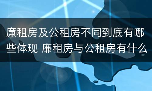 廉租房及公租房不同到底有哪些体现 廉租房与公租房有什么不同