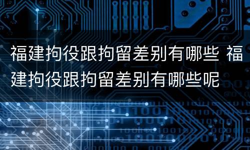 福建拘役跟拘留差别有哪些 福建拘役跟拘留差别有哪些呢