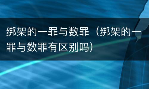 绑架的一罪与数罪（绑架的一罪与数罪有区别吗）
