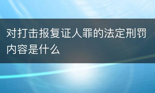 对打击报复证人罪的法定刑罚内容是什么