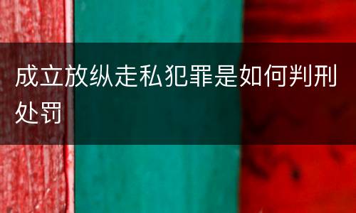 成立放纵走私犯罪是如何判刑处罚