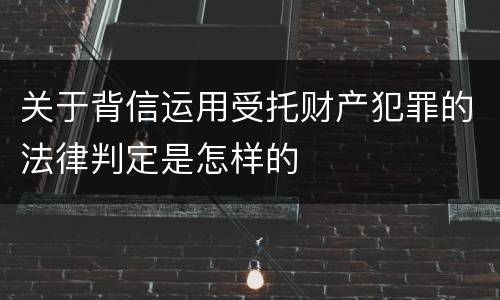 关于背信运用受托财产犯罪的法律判定是怎样的