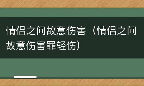 情侣之间故意伤害（情侣之间故意伤害罪轻伤）