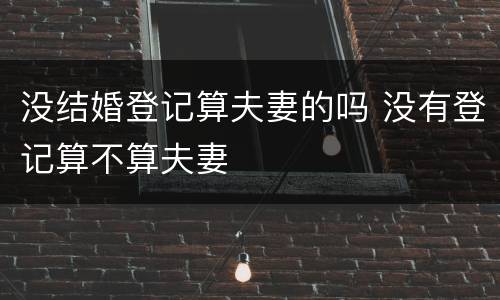 没结婚登记算夫妻的吗 没有登记算不算夫妻