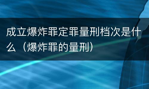 成立爆炸罪定罪量刑档次是什么（爆炸罪的量刑）