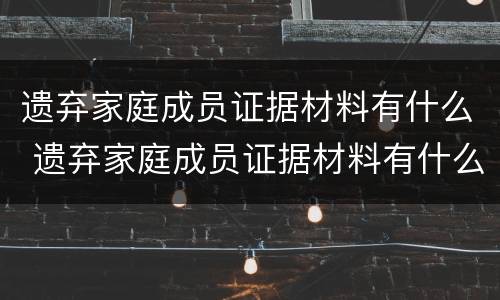 遗弃家庭成员证据材料有什么 遗弃家庭成员证据材料有什么影响