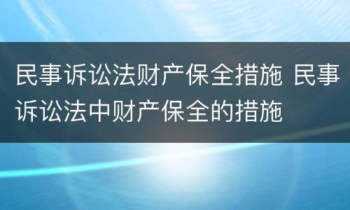 民事诉讼法财产保全措施 民事诉讼法中财产保全的措施