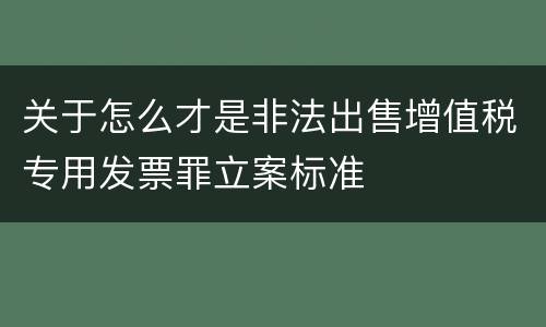 关于怎么才是非法出售增值税专用发票罪立案标准