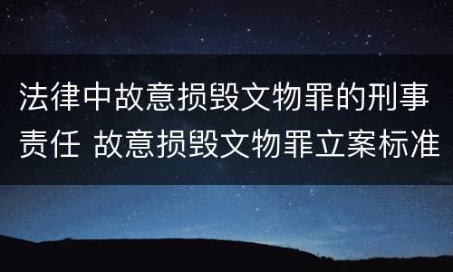 法律中故意损毁文物罪的刑事责任 故意损毁文物罪立案标准