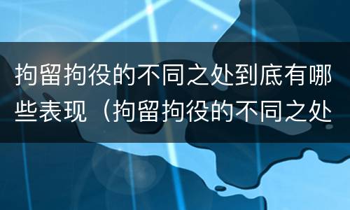 拘留拘役的不同之处到底有哪些表现（拘留拘役的不同之处到底有哪些表现呢）