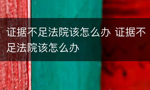 证据不足法院该怎么办 证据不足法院该怎么办