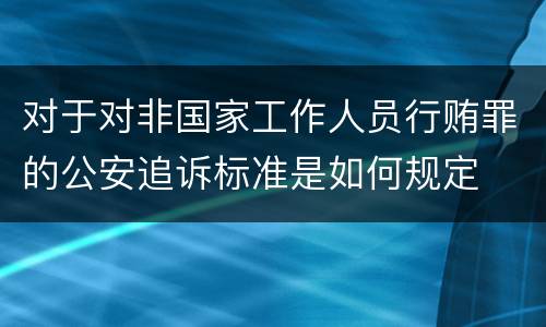 对于对非国家工作人员行贿罪的公安追诉标准是如何规定