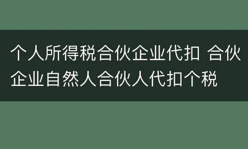 个人所得税合伙企业代扣 合伙企业自然人合伙人代扣个税