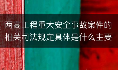 两高工程重大安全事故案件的相关司法规定具体是什么主要内容