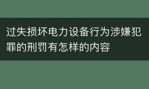 过失损坏电力设备行为涉嫌犯罪的刑罚有怎样的内容