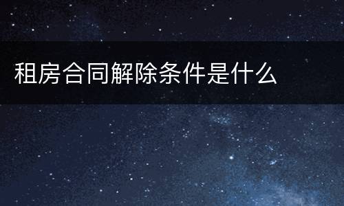 租房合同解除条件是什么
