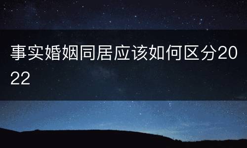 事实婚姻同居应该如何区分2022