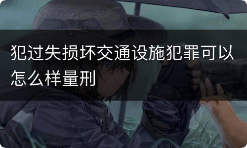 犯过失损坏交通设施犯罪可以怎么样量刑
