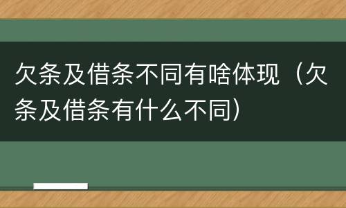 欠条及借条不同有啥体现（欠条及借条有什么不同）