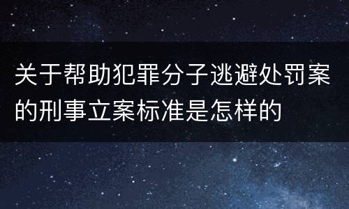 关于帮助犯罪分子逃避处罚案的刑事立案标准是怎样的