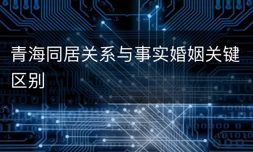 青海同居关系与事实婚姻关键区别