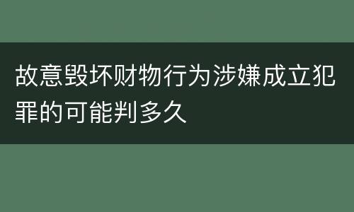 故意毁坏财物行为涉嫌成立犯罪的可能判多久
