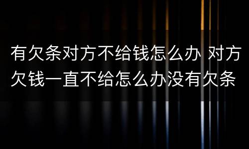有欠条对方不给钱怎么办 对方欠钱一直不给怎么办没有欠条