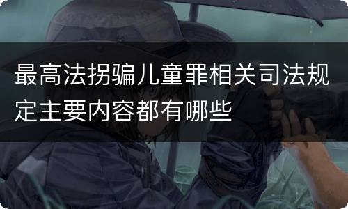 最高法拐骗儿童罪相关司法规定主要内容都有哪些