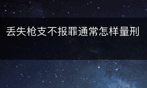 丢失枪支不报罪通常怎样量刑