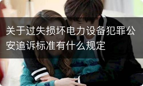 关于过失损坏电力设备犯罪公安追诉标准有什么规定
