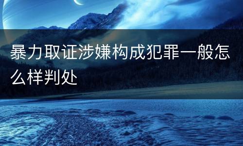 暴力取证涉嫌构成犯罪一般怎么样判处