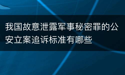 我国故意泄露军事秘密罪的公安立案追诉标准有哪些